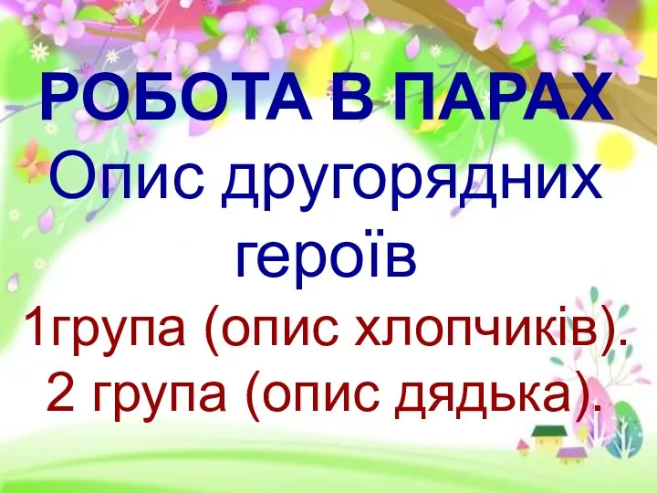 РОБОТА В ПАРАХ Опис другорядних героїв 1група (опис хлопчиків). 2 група (опис дядька).