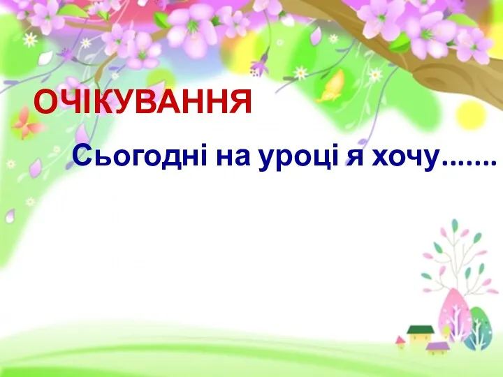 ОЧІКУВАННЯ Сьогодні на уроці я хочу.......