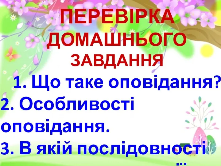 ПЕРЕВІРКА ДОМАШНЬОГО ЗАВДАННЯ 1. Що таке оповідання? 2. Особливості оповідання.