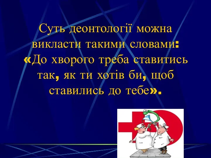 Суть деонтології можна викласти такими словами: «До хворого треба ставитись