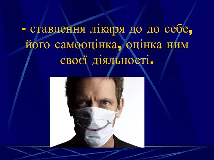 - ставлення лікаря до до себе, його самооцінка, оцінка ним своєї діяльності.