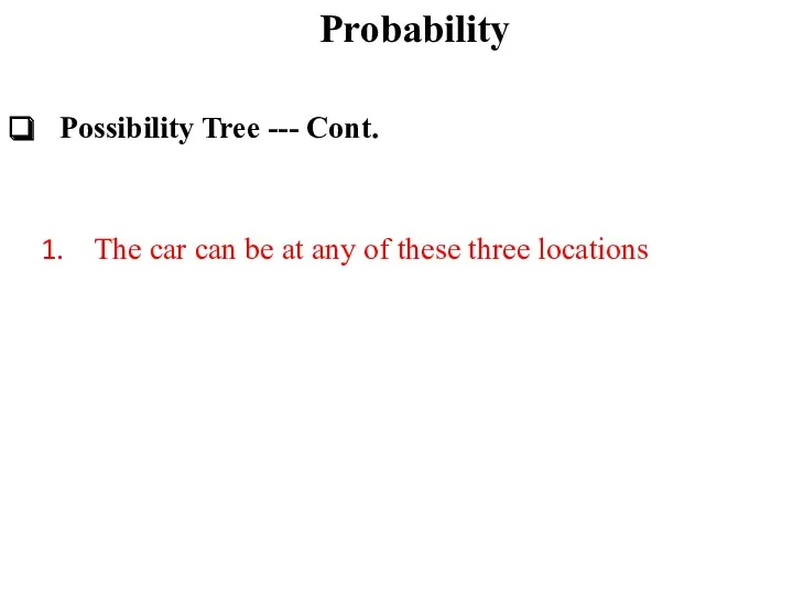 Probability Possibility Tree --- Cont. The car can be at any of these three locations