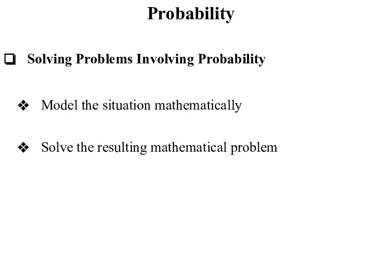 Probability Solving Problems Involving Probability Model the situation mathematically Solve the resulting mathematical problem