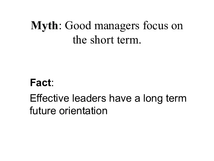 Myth: Good managers focus on the short term. Fact: Effective