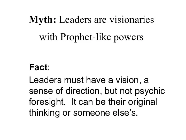 Myth: Leaders are visionaries with Prophet-like powers Fact: Leaders must