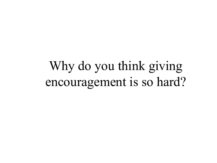 Why do you think giving encouragement is so hard?