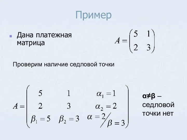 Пример Дана платежная матрица Проверим наличие седловой точки α≠β – седловой точки нет