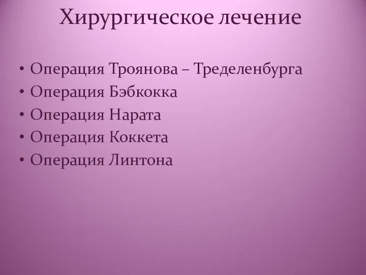 Хирургическое лечение Операция Троянова – Тределенбурга Операция Бэбкокка Операция Нарата Операция Коккета Операция Линтона