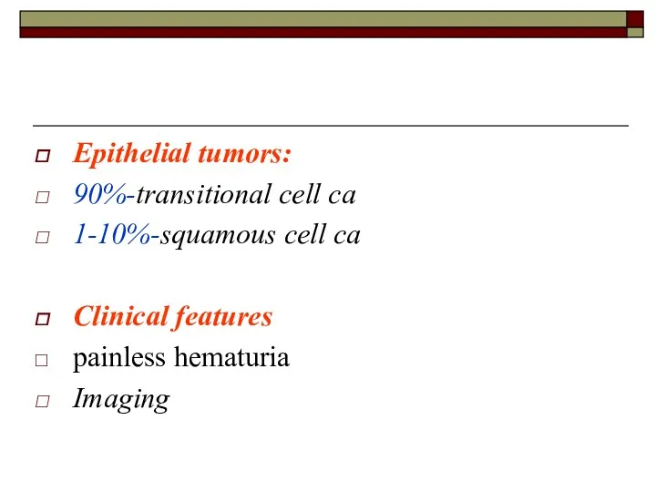 Epithelial tumors: 90%-transitional cell ca 1-10%-squamous cell ca Clinical features painless hematuria Imaging