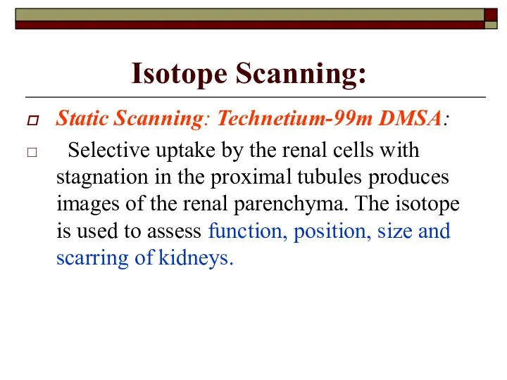 Isotope Scanning: Static Scanning: Technetium-99m DMSA: Selective uptake by the