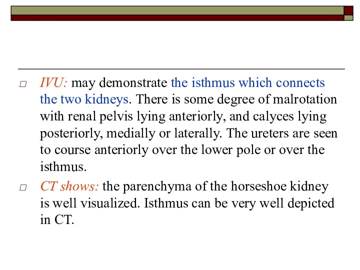 IVU: may demonstrate the isthmus which connects the two kidneys.