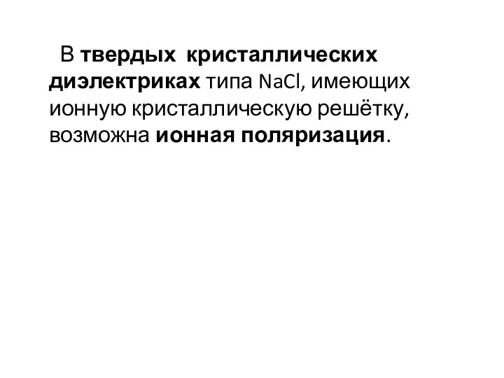 В твердых кристаллических диэлектриках типа NaCl, имеющих ионную кристаллическую решётку, возможна ионная поляризация.