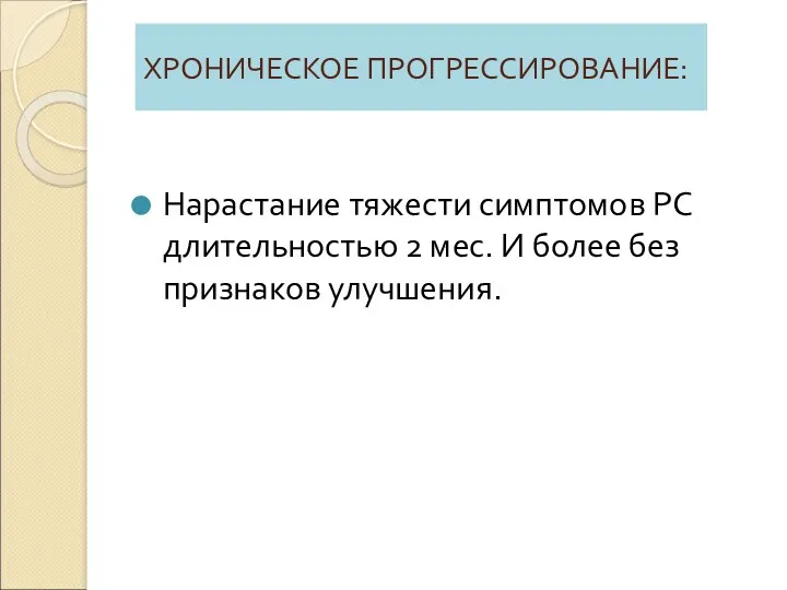 ХРОНИЧЕСКОЕ ПРОГРЕССИРОВАНИЕ: Нарастание тяжести симптомов РС длительностью 2 мес. И более без признаков улучшения.