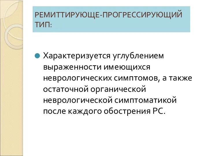 РЕМИТТИРУЮЩЕ-ПРОГРЕССИРУЮЩИЙ ТИП: Характеризуется углублением выраженности имеющихся неврологических симптомов, а также