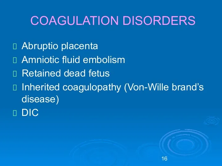 COAGULATION DISORDERS Abruptio placenta Amniotic fluid embolism Retained dead fetus Inherited coagulopathy (Von-Wille brand’s disease) DIC