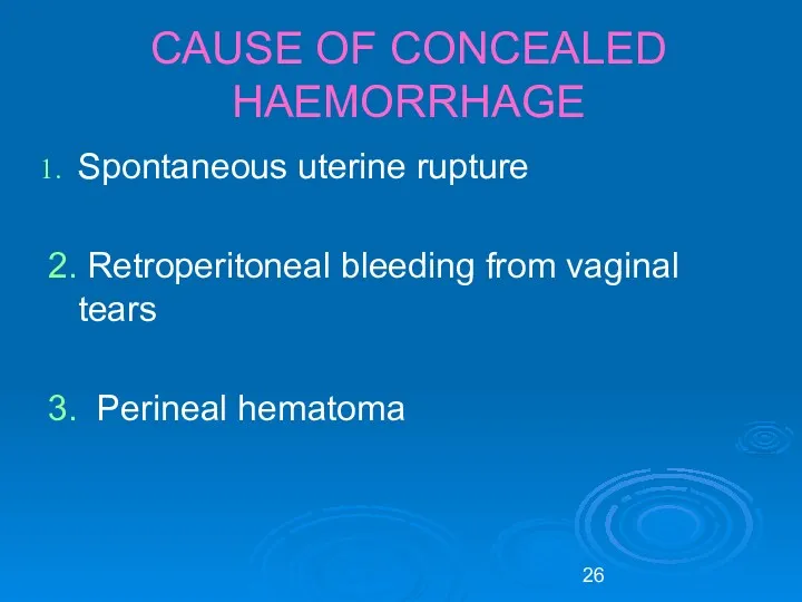 CAUSE OF CONCEALED HAEMORRHAGE Spontaneous uterine rupture 2. Retroperitoneal bleeding from vaginal tears 3. Perineal hematoma