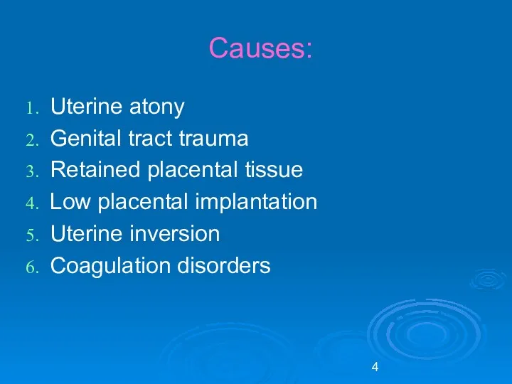 Causes: Uterine atony Genital tract trauma Retained placental tissue Low placental implantation Uterine inversion Coagulation disorders