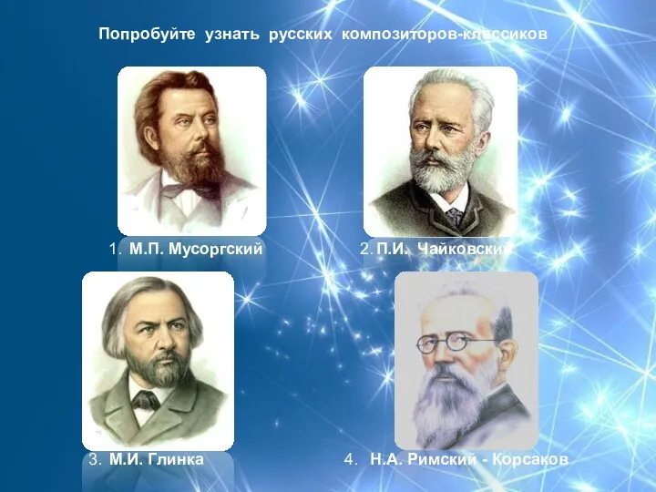 Попробуйте узнать русских композиторов-классиков М.П. Мусоргский П.И. Чайковский М.И. Глинка