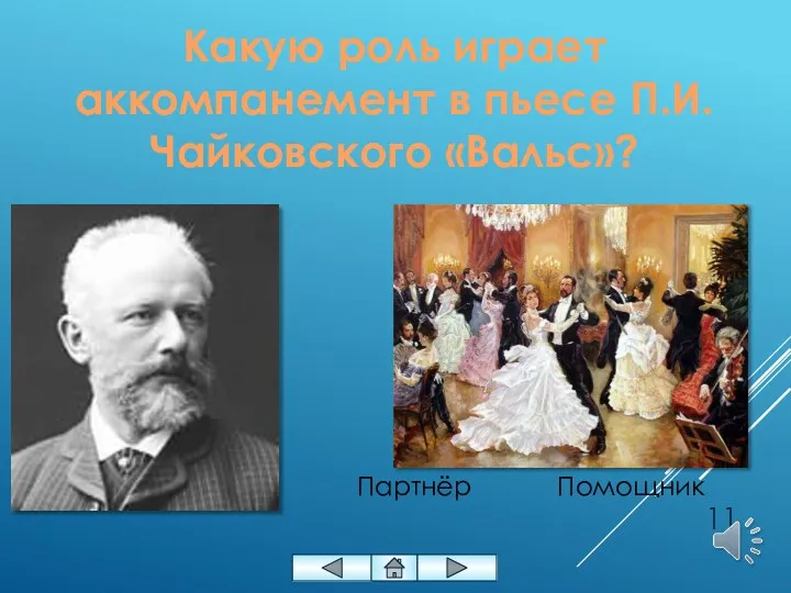 Какую роль играет аккомпанемент в пьесе П.И. Чайковского «Вальс»? Помощник Партнёр