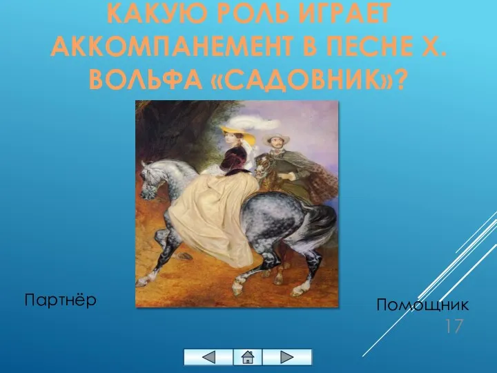 КАКУЮ РОЛЬ ИГРАЕТ АККОМПАНЕМЕНТ В ПЕСНЕ Х. ВОЛЬФА «САДОВНИК»? Помощник Партнёр