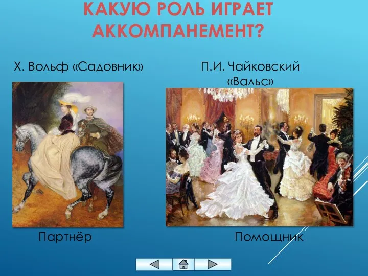 КАКУЮ РОЛЬ ИГРАЕТ АККОМПАНЕМЕНТ? Помощник Партнёр П.И. Чайковский «Вальс» Х. Вольф «Садовник»