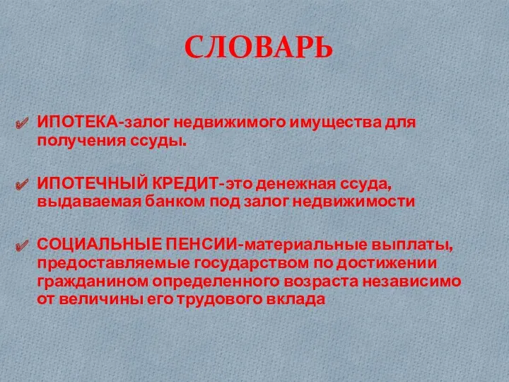 СЛОВАРЬ ИПОТЕКА-залог недвижимого имущества для получения ссуды. ИПОТЕЧНЫЙ КРЕДИТ-это денежная ссуда, выдаваемая банком