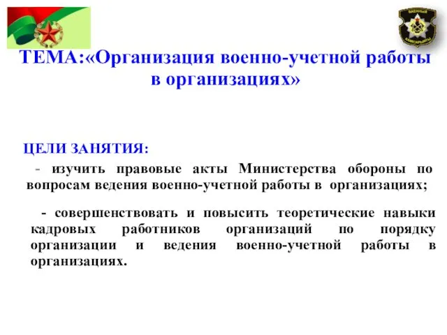 ТЕМА:«Организация военно-учетной работы в организациях» ЦЕЛИ ЗАНЯТИЯ: - изучить правовые