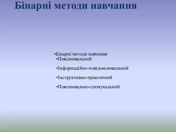 Бінарні методи навчання Бінарні методи навчання Пояснювальний Інформаційно-повідомлювальний Інструктивно-практичний Пояснювально-спонукальний