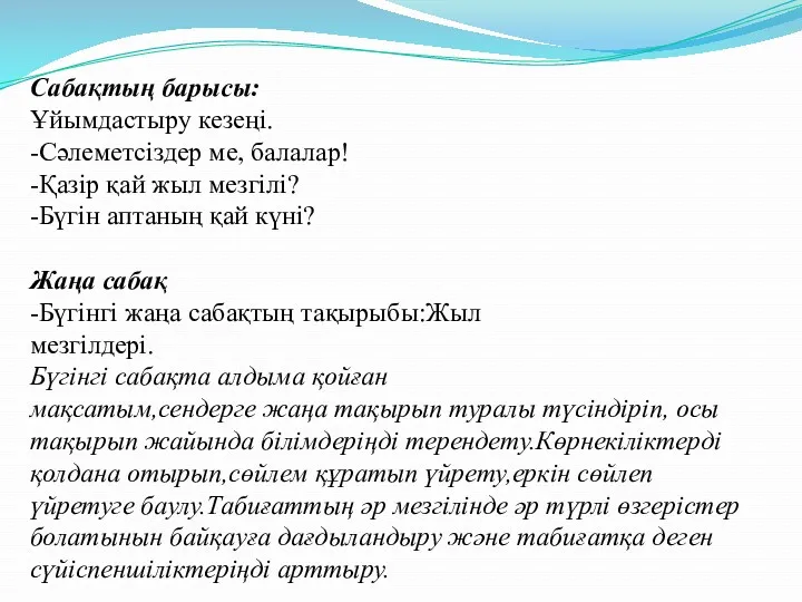 Сабақтың барысы: Ұйымдастыру кезеңі. -Сәлеметсіздер ме, балалар! -Қазір қай жыл мезгілі? -Бүгін аптаның