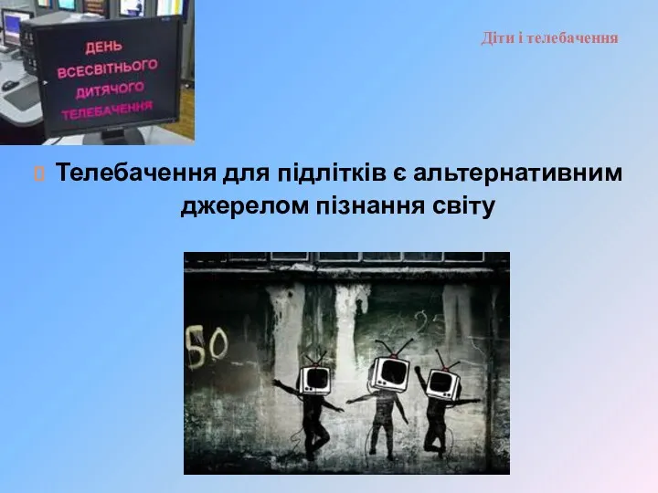 Діти і телебачення Телебачення для підлітків є альтернативним джерелом пізнання світу