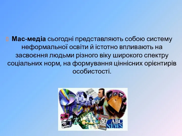 Мас-медіа сьогодні представляють собою систему неформальної освіти й істотно впливають