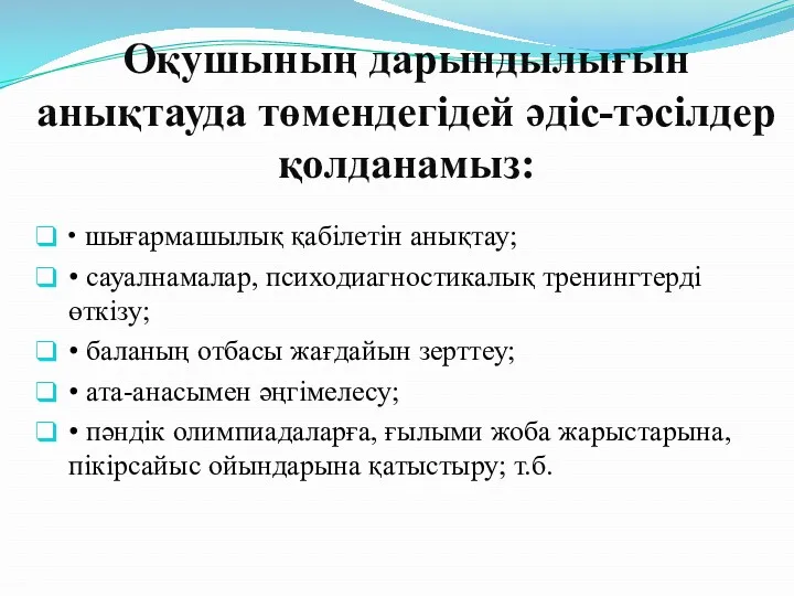 Оқушының дарындылығын анықтауда төмендегідей әдіс-тәсілдер қолданамыз: • шығармашылық қабілетін анықтау;