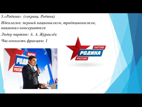 5.«Родина» (сокращ. Родина) Идеология: первый национализм, традиционализм, национал-консерватизм Лидер партии: А. А. Журавлёв Численность фракции: 1