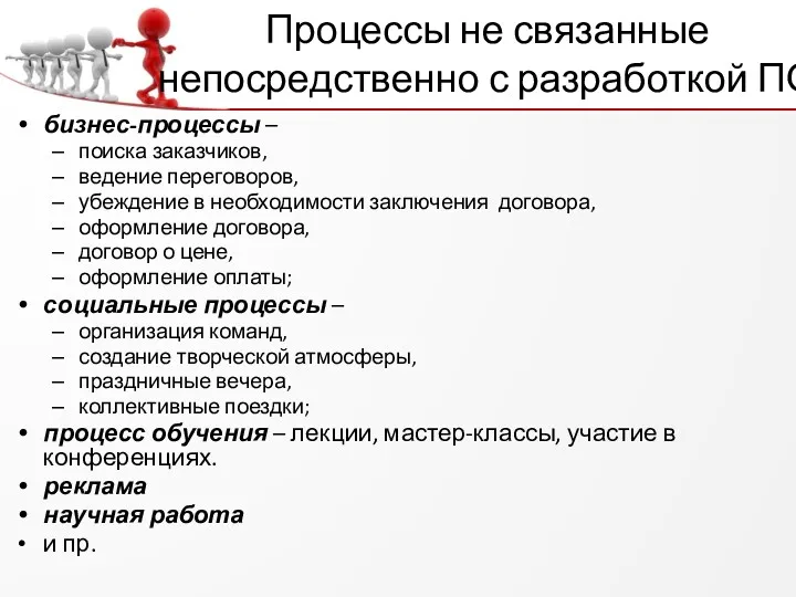 Процессы не связанные непосредственно с разработкой ПО бизнес-процессы – поиска заказчиков, ведение переговоров,