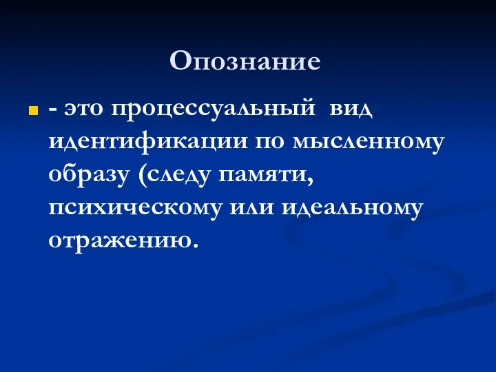 Опознание - это процессуальный вид идентификации по мысленному образу (следу памяти, психическому или идеальному отражению.