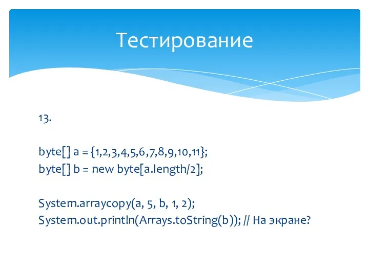 13. byte[] a = {1,2,3,4,5,6,7,8,9,10,11}; byte[] b = new byte[a.length/2]; System.arraycopy(a, 5, b,