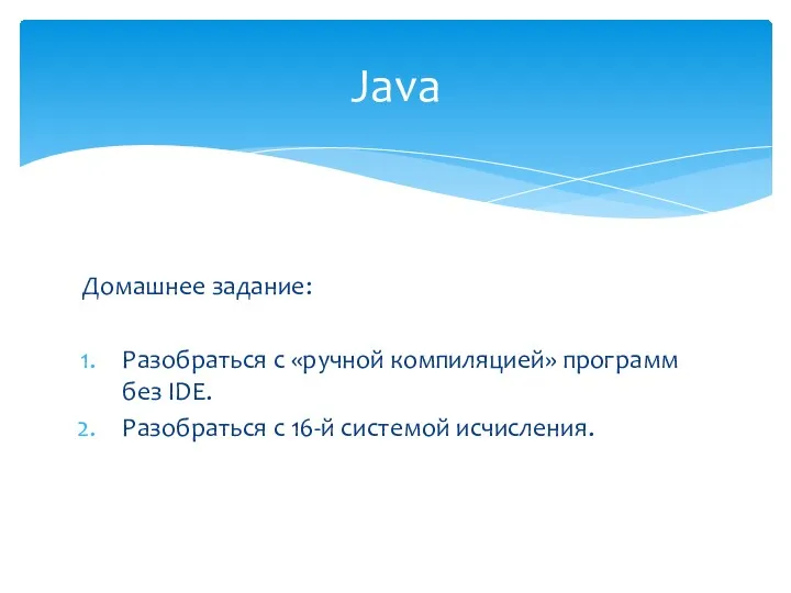 Домашнее задание: Разобраться с «ручной компиляцией» программ без IDE. Разобраться с 16-й системой исчисления. Java