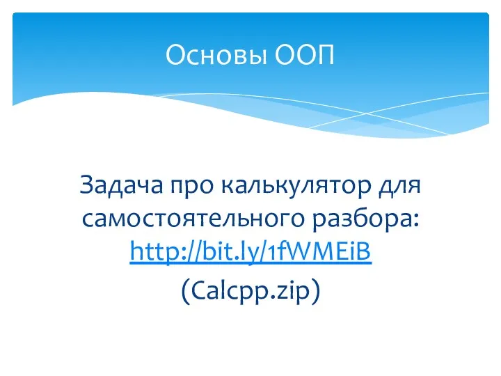 Задача про калькулятор для самостоятельного разбора: http://bit.ly/1fWMEiB (Calcpp.zip) Основы ООП