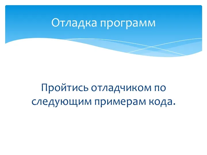 Пройтись отладчиком по следующим примерам кода. Отладка программ