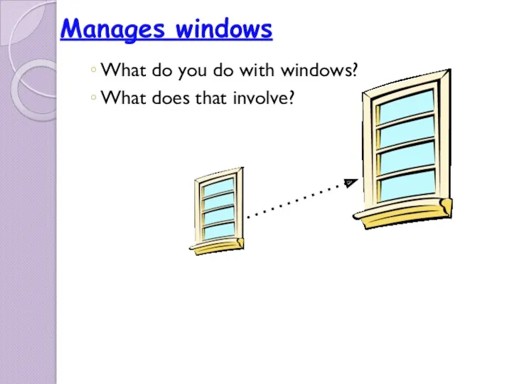 What do you do with windows? What does that involve? Manages windows