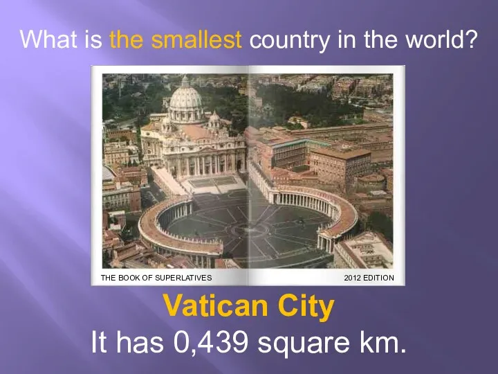 What is the smallest country in the world? Vatican City It has 0,439 square km.