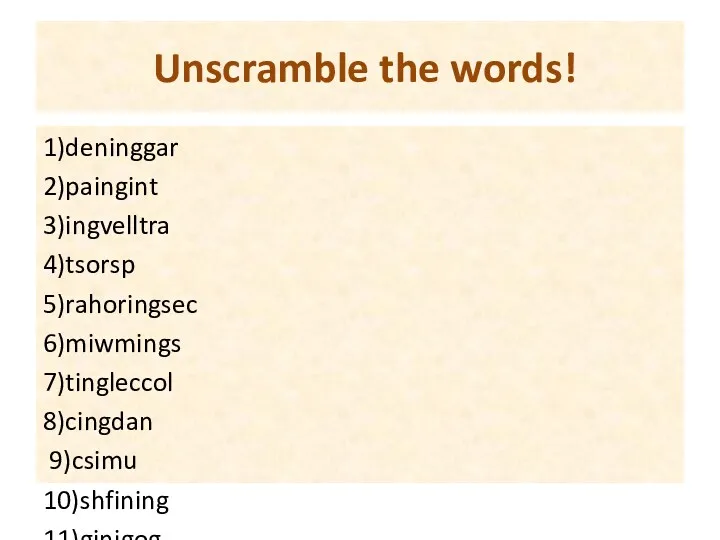 Unscramble the words! 1)deninggar 2)paingint 3)ingvelltra 4)tsorsp 5)rahoringsec 6)miwmings 7)tingleccol