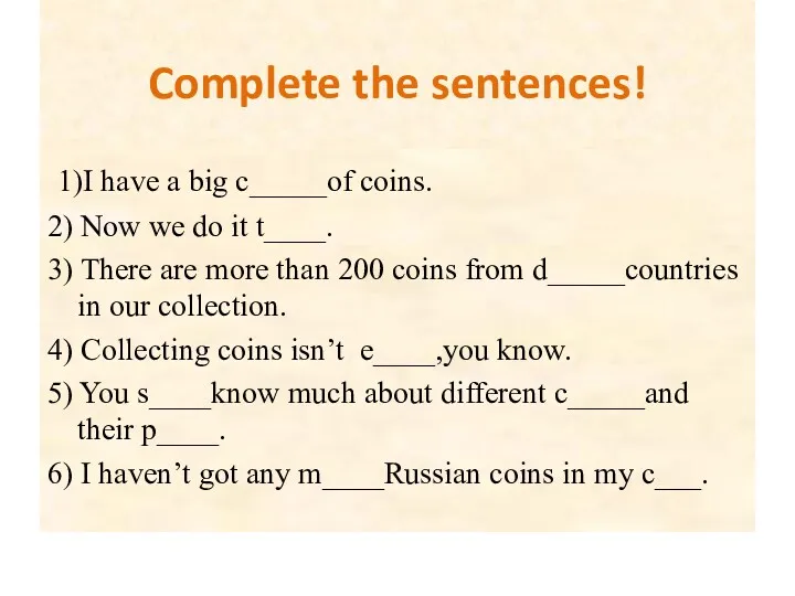 Complete the sentences! 1)I have a big c_____of coins. 2)