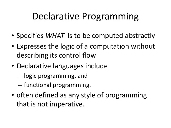 Declarative Programming Specifies WHAT is to be computed abstractly Expresses