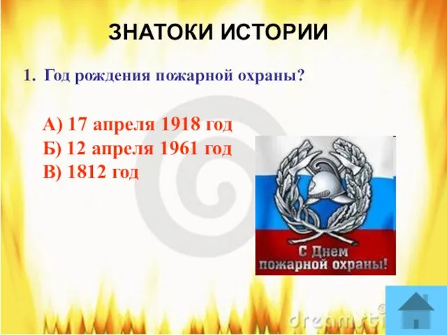 ЗНАТОКИ ИСТОРИИ Год рождения пожарной охраны? А) 17 апреля 1918