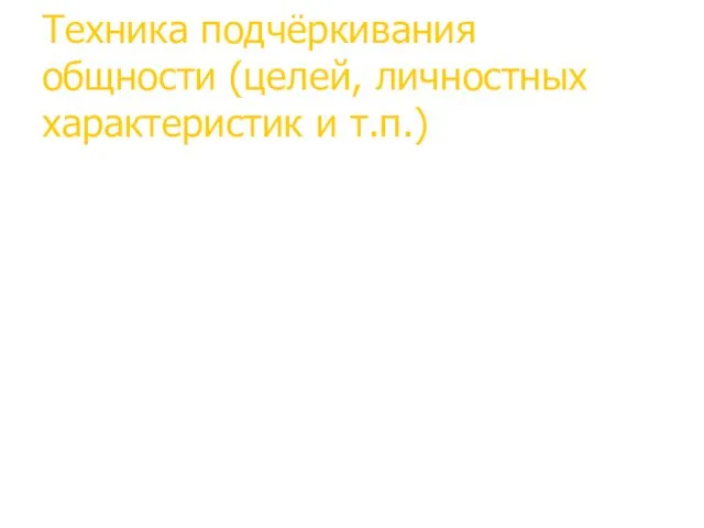 Техника подчёркивания общности (целей, личностных характеристик и т.п.)‏ Общие требования: