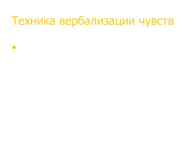 Техника вербализации чувств Когда мы проговариваем то, что мы чувствуем и что чувствует наш партнёр