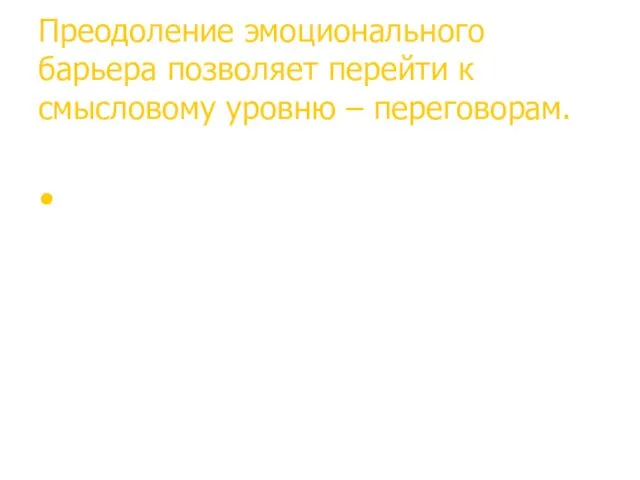 Преодоление эмоционального барьера позволяет перейти к смысловому уровню – переговорам.