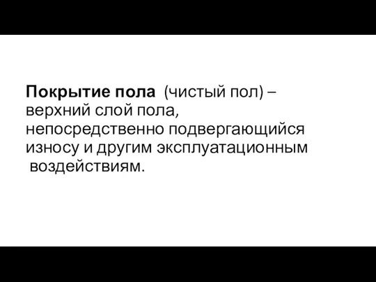 Покрытие пола (чистый пол) – верхний слой пола, непосредственно подвергающийся износу и другим эксплуатационным воздействиям.