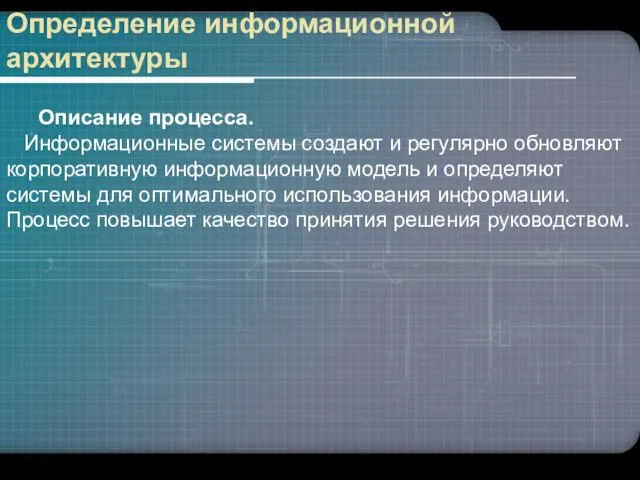 Определение информационной архитектуры Описание процесса. Информационные системы создают и регулярно